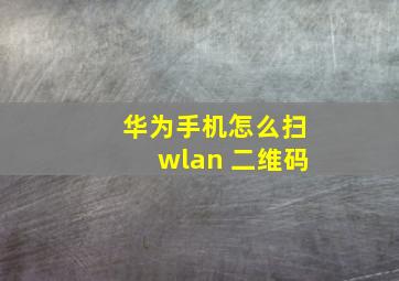 华为手机怎么扫wlan 二维码